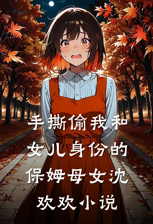 手撕偷我和女儿身份的保姆母女沈欢欢小说