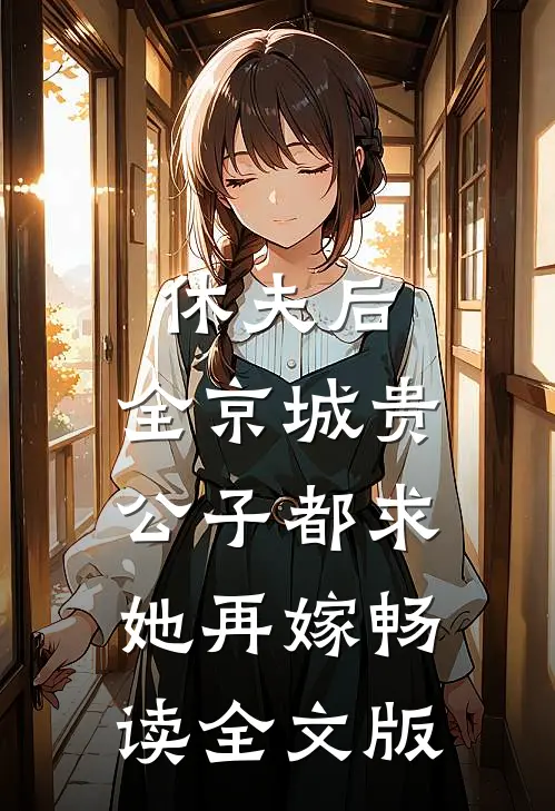 休夫后，全京城贵公子都求她再嫁畅读全文版