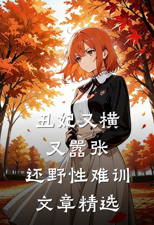 丑妃又横又嚣张，还野性难训文章精选