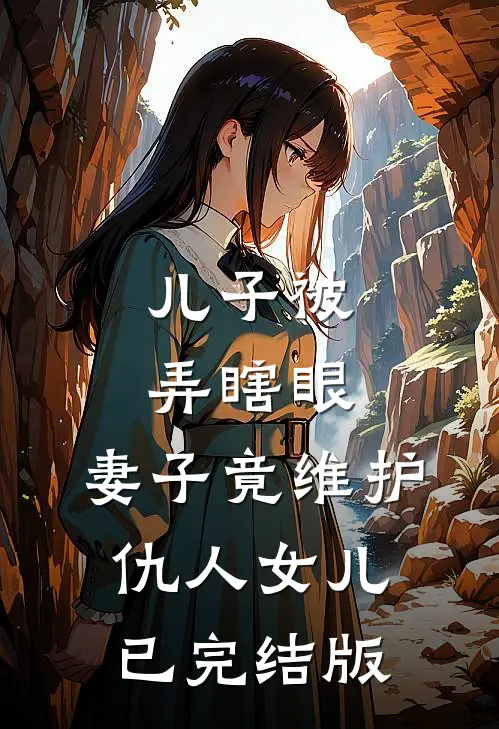 儿子被弄瞎眼，妻子竟维护仇人女儿已完结版