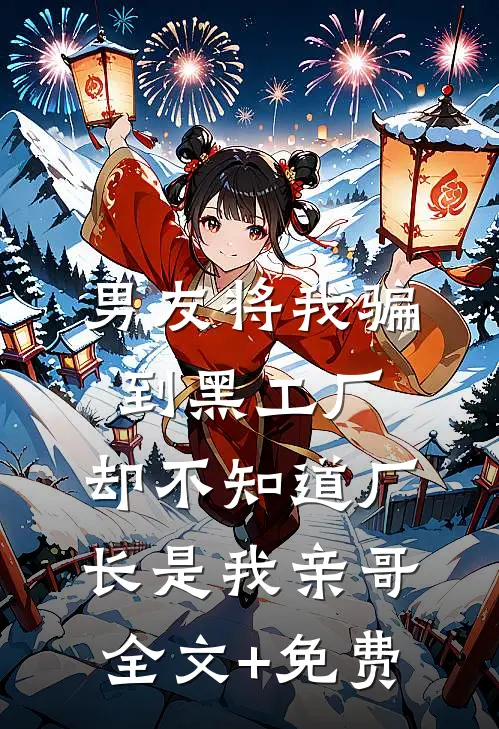 男友将我骗到黑工厂，却不知道厂长是我亲哥全文+免费