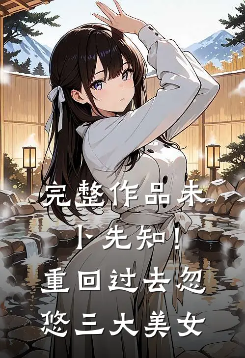 完整作品未卜先知！重回过去忽悠三大美女