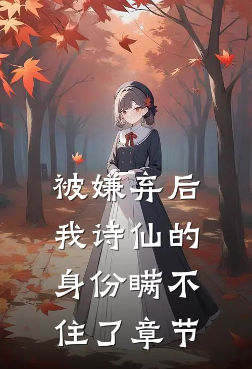 被嫌弃后，我诗仙的身份瞒不住了章节