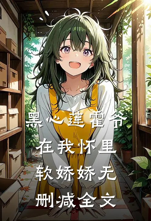 黑心莲霍爷在我怀里软娇娇无删减全文