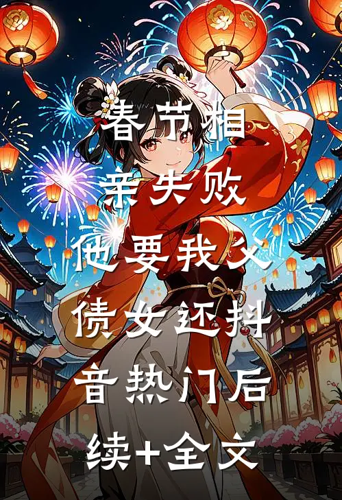 春节相亲失败，他要我父债女还抖音热门后续+全文