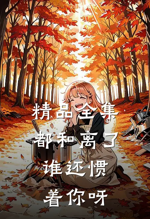 精品全集都和离了，谁还惯着你呀