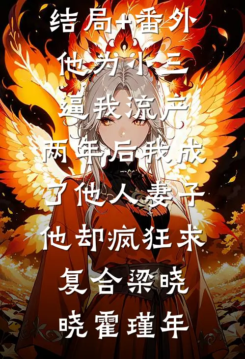 结局+番外他为小三逼我流产，两年后我成了他人妻子他却疯狂求复合梁晓晓霍瑾年