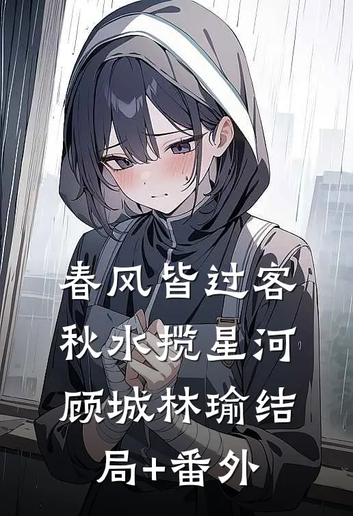 春风皆过客，秋水揽星河顾城林瑜结局+番外