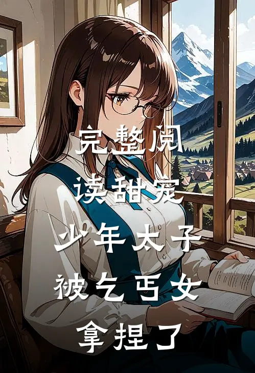 完整阅读甜宠：少年太子被乞丐女拿捏了