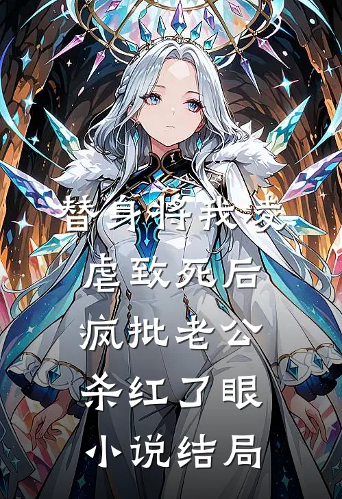 替身将我凌虐致死后，疯批老公杀红了眼小说结局
