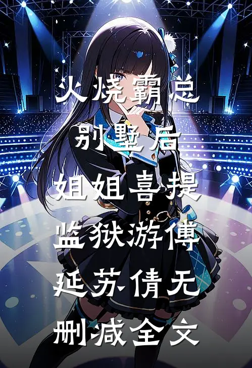 火烧霸总别墅后，姐姐喜提监狱游傅延苏倩无删减全文