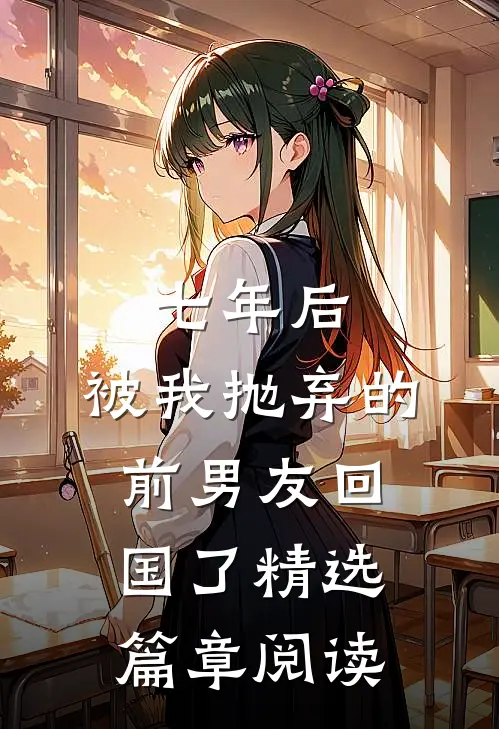 七年后，被我抛弃的前男友回国了精选篇章阅读