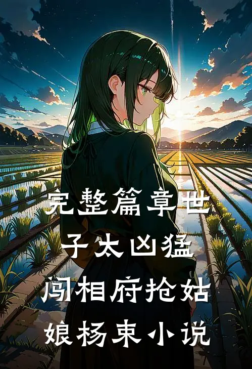 完整篇章世子太凶猛:闯相府抢姑娘杨束小说