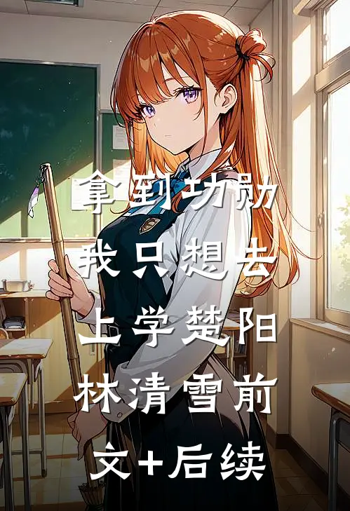 拿到功勋，我只想去上学楚阳林清雪前文+后续