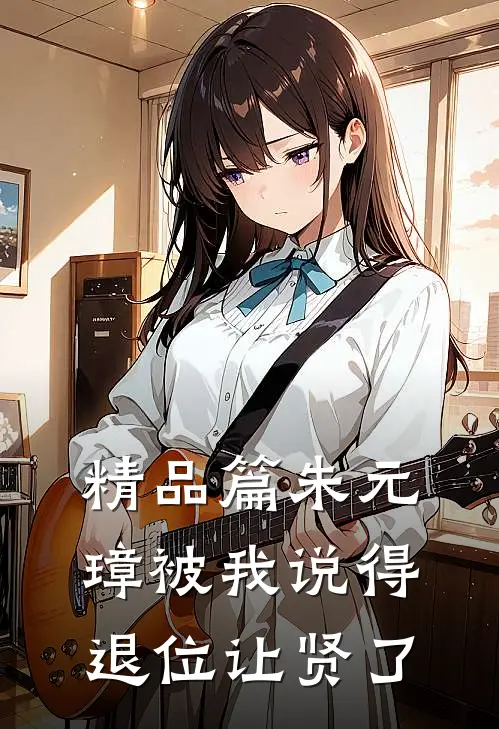 精品篇朱元璋被我说得退位让贤了
