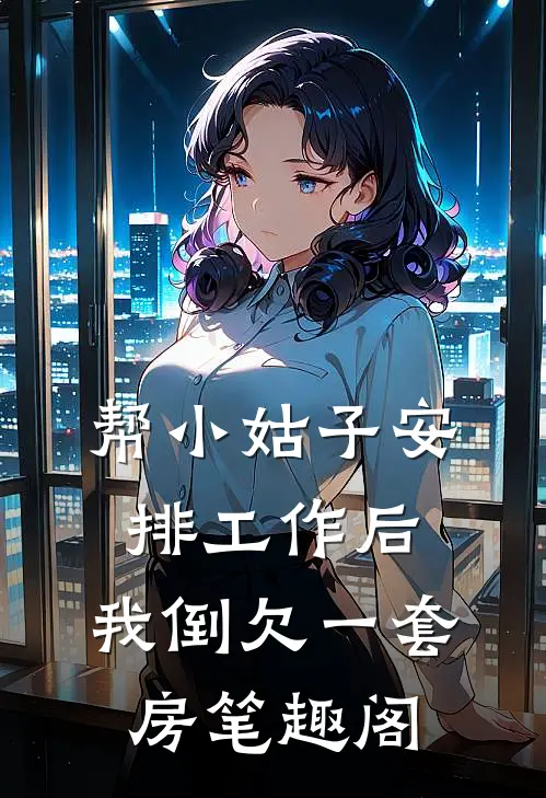 帮小姑子安排工作后，我倒欠一套房笔趣阁