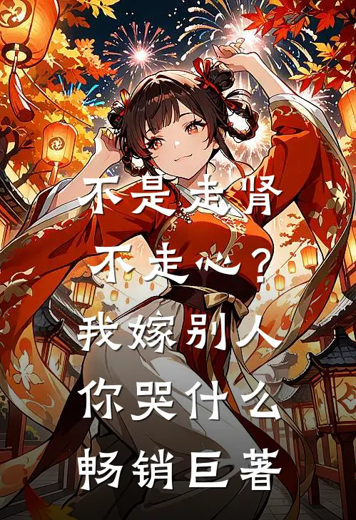 不是走肾不走心？我嫁别人你哭什么畅销巨著