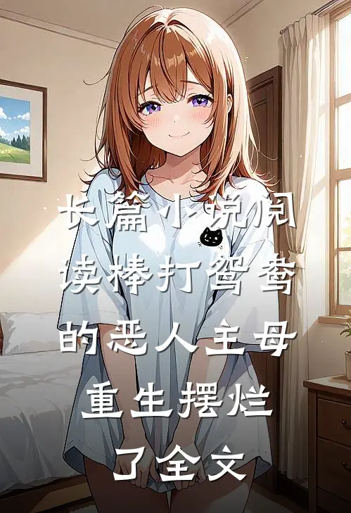 长篇小说阅读棒打鸳鸯的恶人主母,重生摆烂了全文