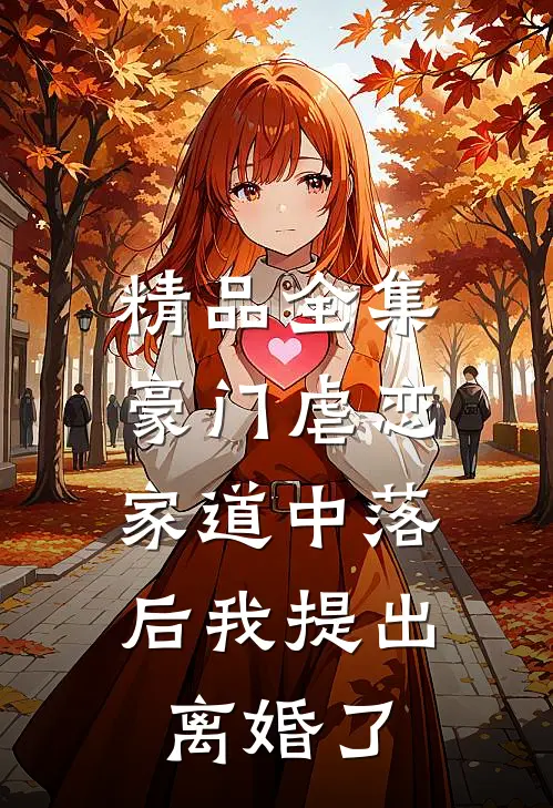 精品全集豪门虐恋：家道中落后我提出离婚了