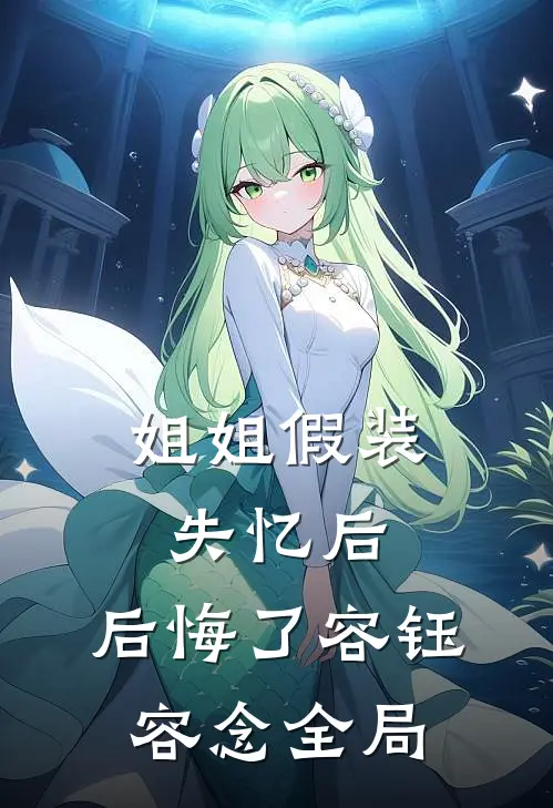 姐姐假装失忆后，后悔了容钰容念全局