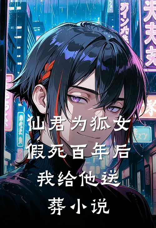 仙君为狐女假死百年后，我给他送葬小说