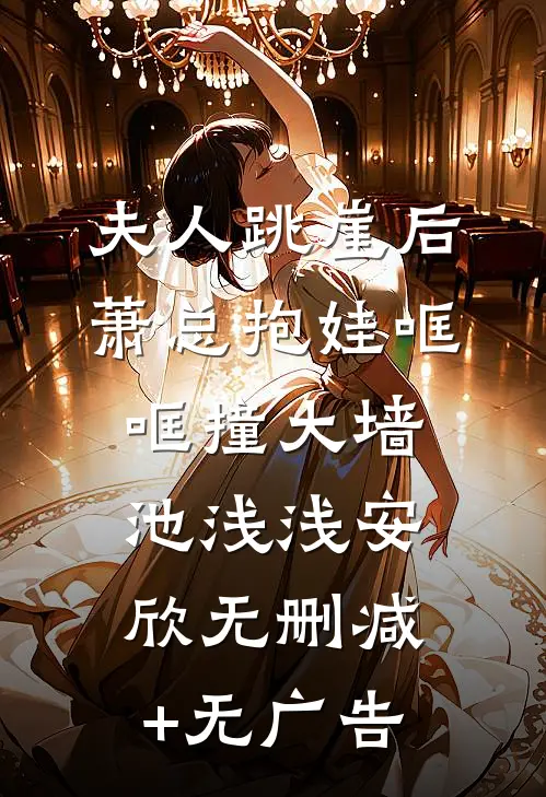 夫人跳崖后，萧总抱娃哐哐撞大墙池浅浅安欣无删减+无广告