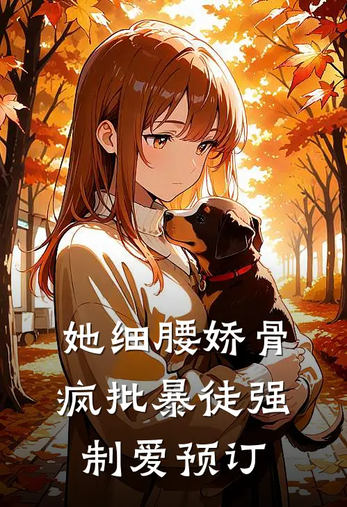 她细腰娇骨，疯批暴徒强制爱预订