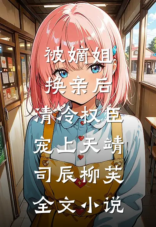 被嫡姐换亲后，清冷权臣宠上天靖司辰柳芙全文小说