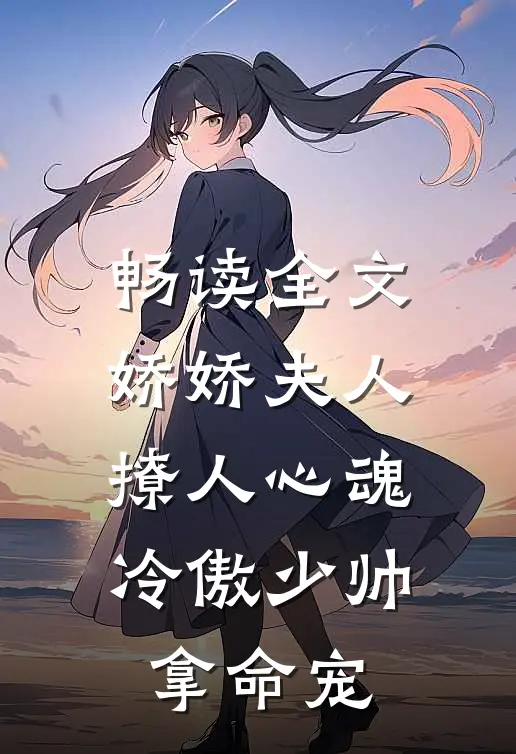 畅读全文娇娇夫人撩人心魂，冷傲少帅拿命宠
