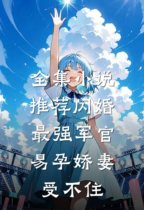 全集小说推荐闪婚最强军官，易孕娇妻受不住