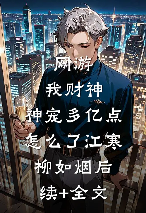 网游：我财神，神宠多亿点怎么了江寒柳如烟后续+全文