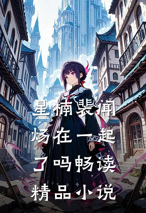 星楠裴闻炀在一起了吗畅读精品小说