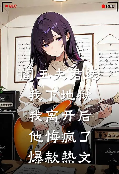 阎王夫君送我下地狱，我离开后他悔疯了爆款热文
