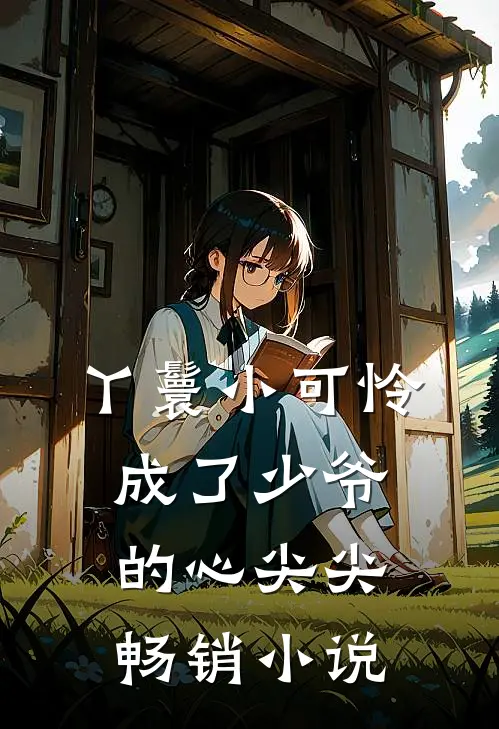 丫鬟小可怜成了少爷的心尖尖畅销小说