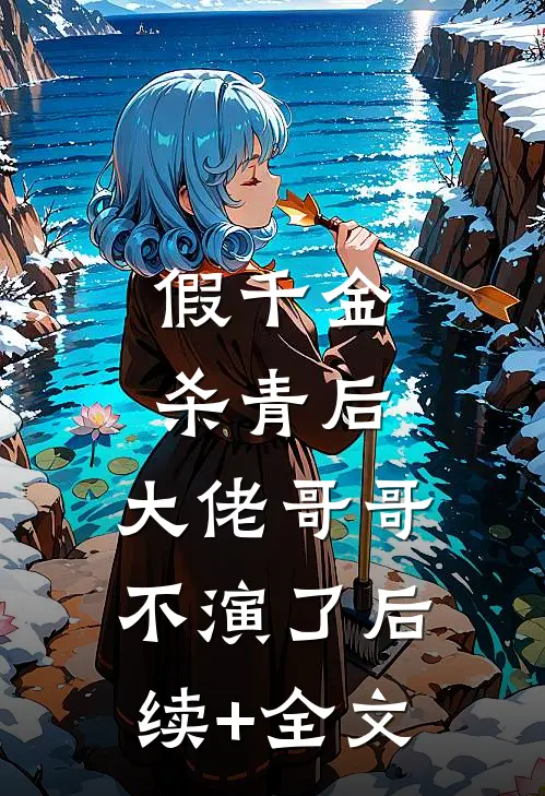 假千金杀青后，大佬哥哥不演了后续+全文