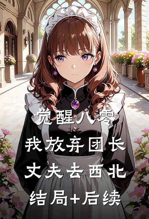 觉醒八零，我放弃团长丈夫去西北结局+后续