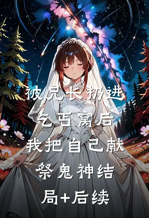被兄长扔进乞丐窝后，我把自己献祭鬼神结局+后续