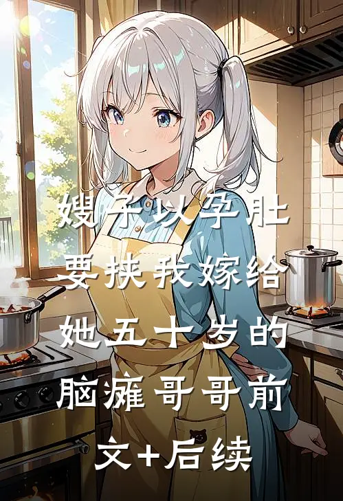 嫂子以孕肚要挟我嫁给她五十岁的脑瘫哥哥前文+后续