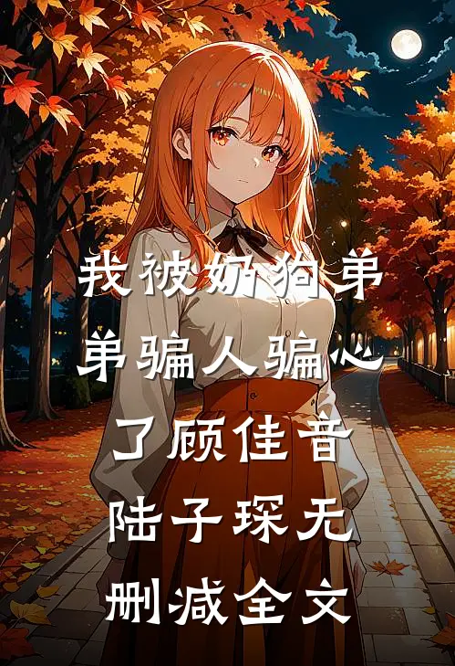 我被奶狗弟弟骗人骗心了顾佳音陆子琛无删减全文