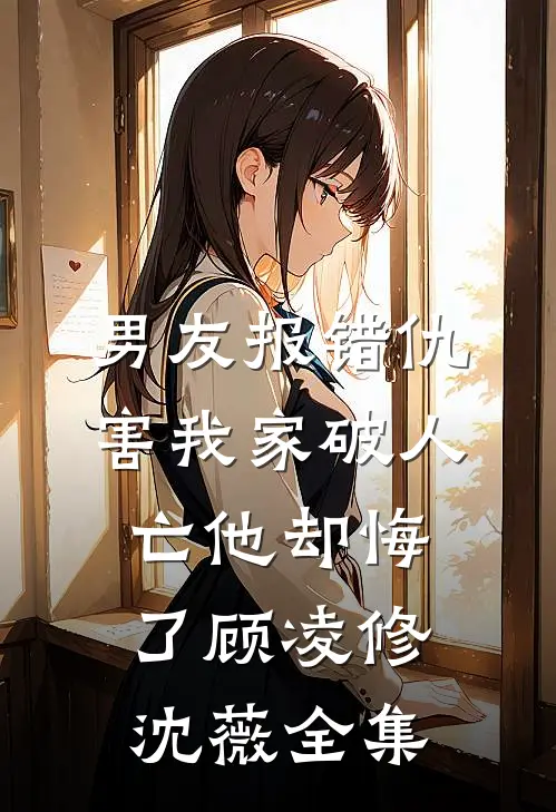 男友报错仇，害我家破人亡他却悔了顾凌修沈薇 全集