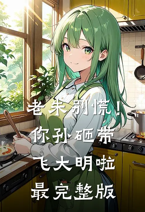 老朱别慌！你孙砸带飞大明啦最完整版