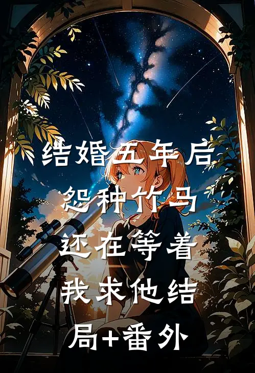 结婚五年后，怨种竹马还在等着我求他结局+番外