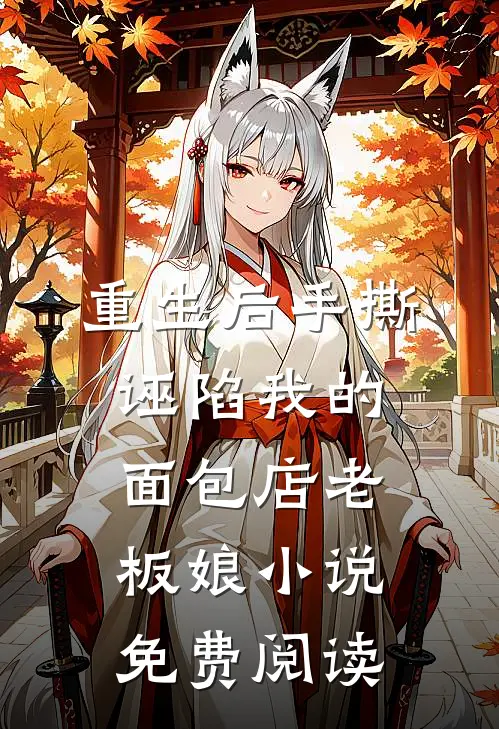 重生后手撕诬陷我的面包店老板娘小说免费阅读