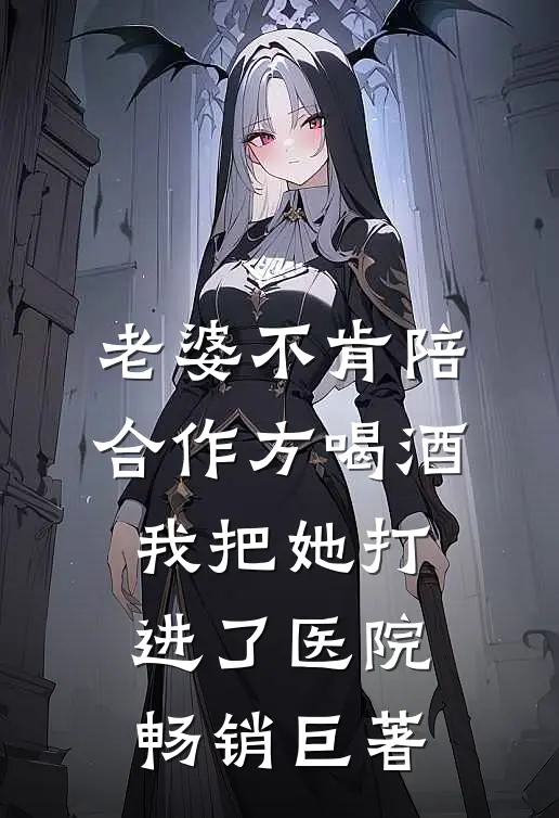 老婆不肯陪合作方喝酒，我把她打进了医院畅销巨著