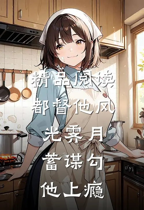 精品阅读都督他风光霁月，蓄谋勾他上瘾