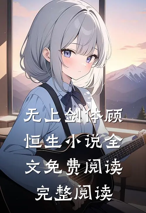 无上剑体顾恒生小说全文免费阅读完整阅读