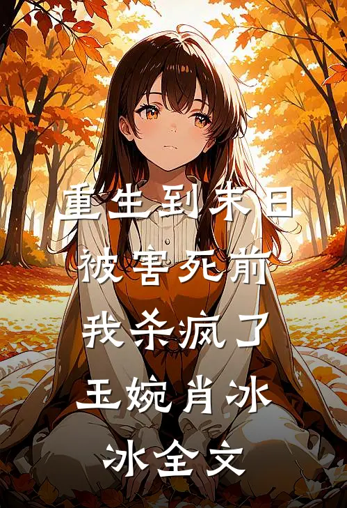 重生到末日被害死前，我杀疯了玉婉肖冰冰全文