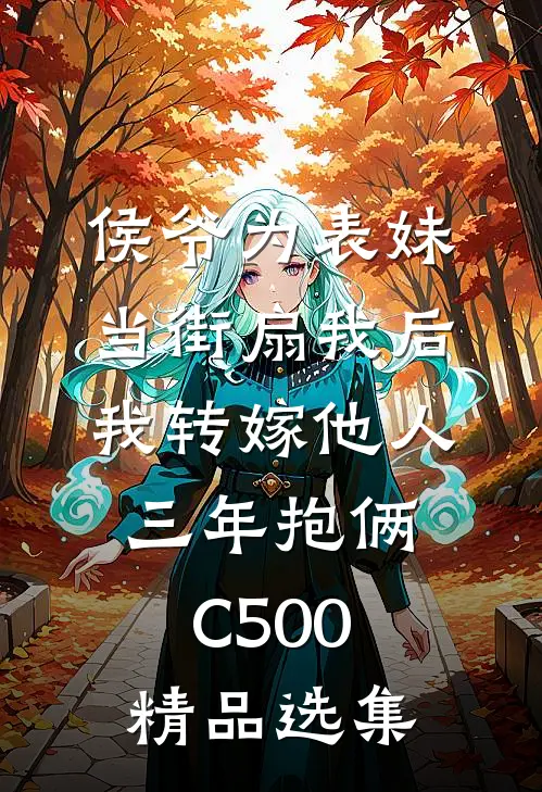 侯爷为表妹当街扇我后，我转嫁他人三年抱俩C500精品选集