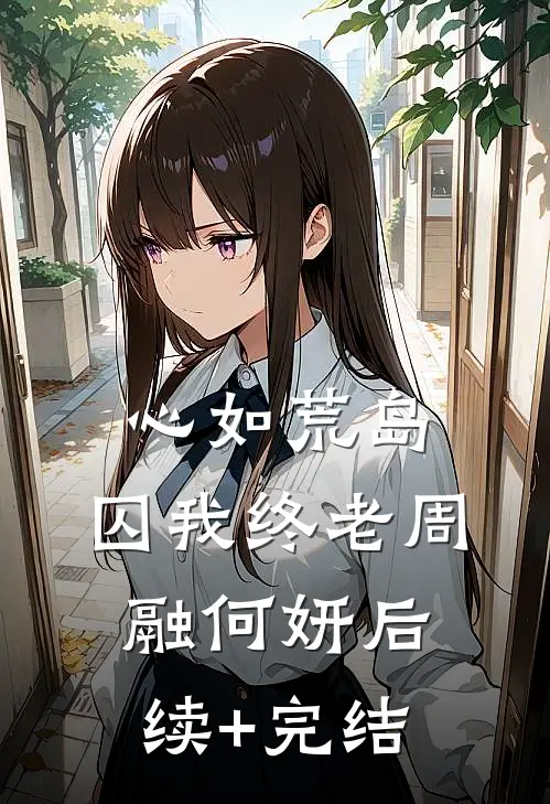 心如荒岛，囚我终老周融何妍后续+完结