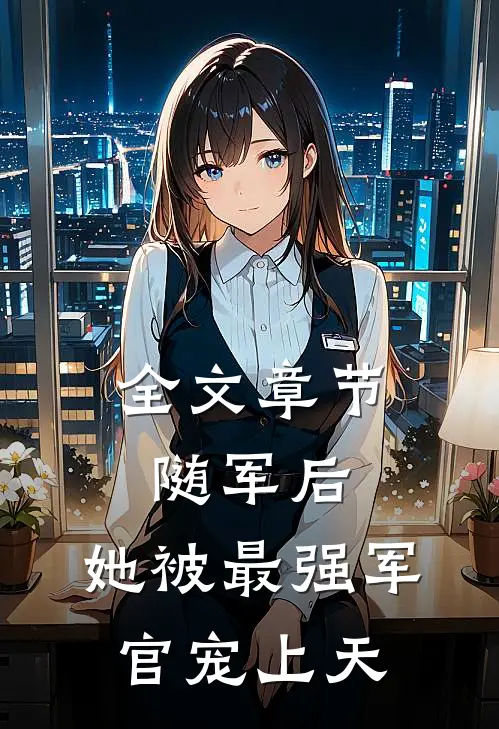 全文章节随军后，她被最强军官宠上天